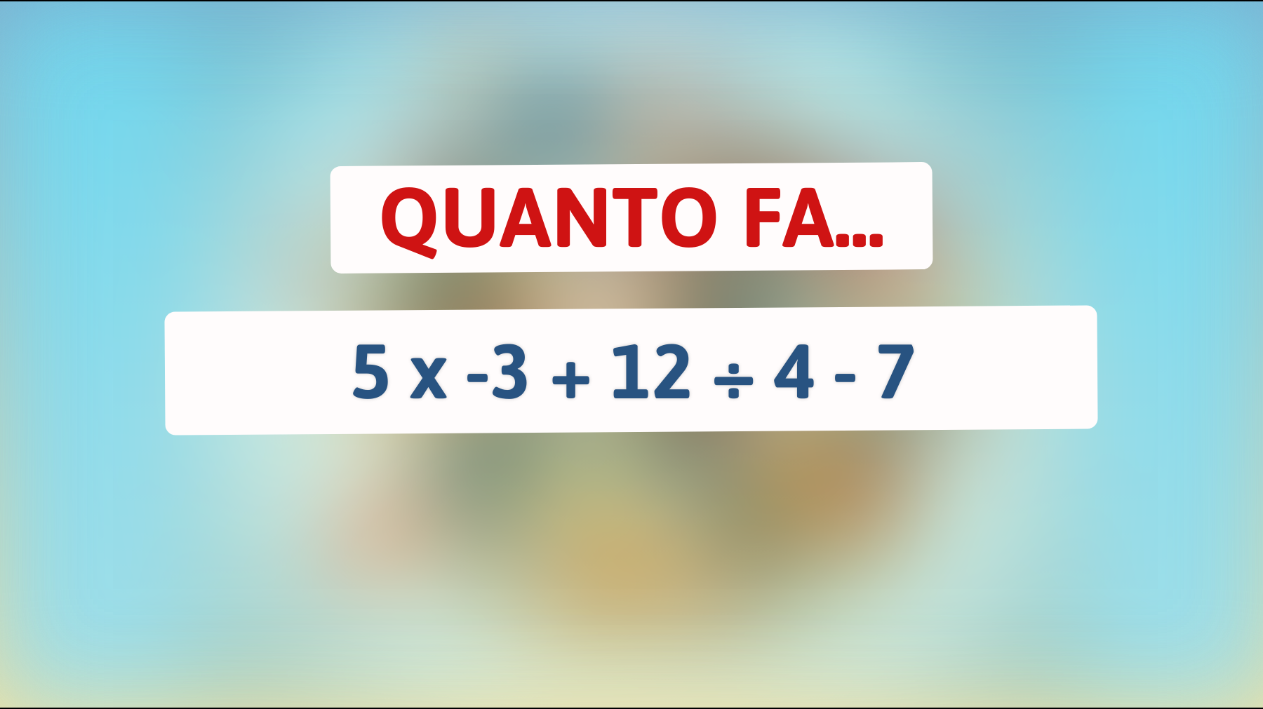 Solo il 2% delle persone sa risolvere questo semplice indovinello matematico! Sfida te stesso: quanto fa 5 x -3 + 12 ÷ 4 - 7?"