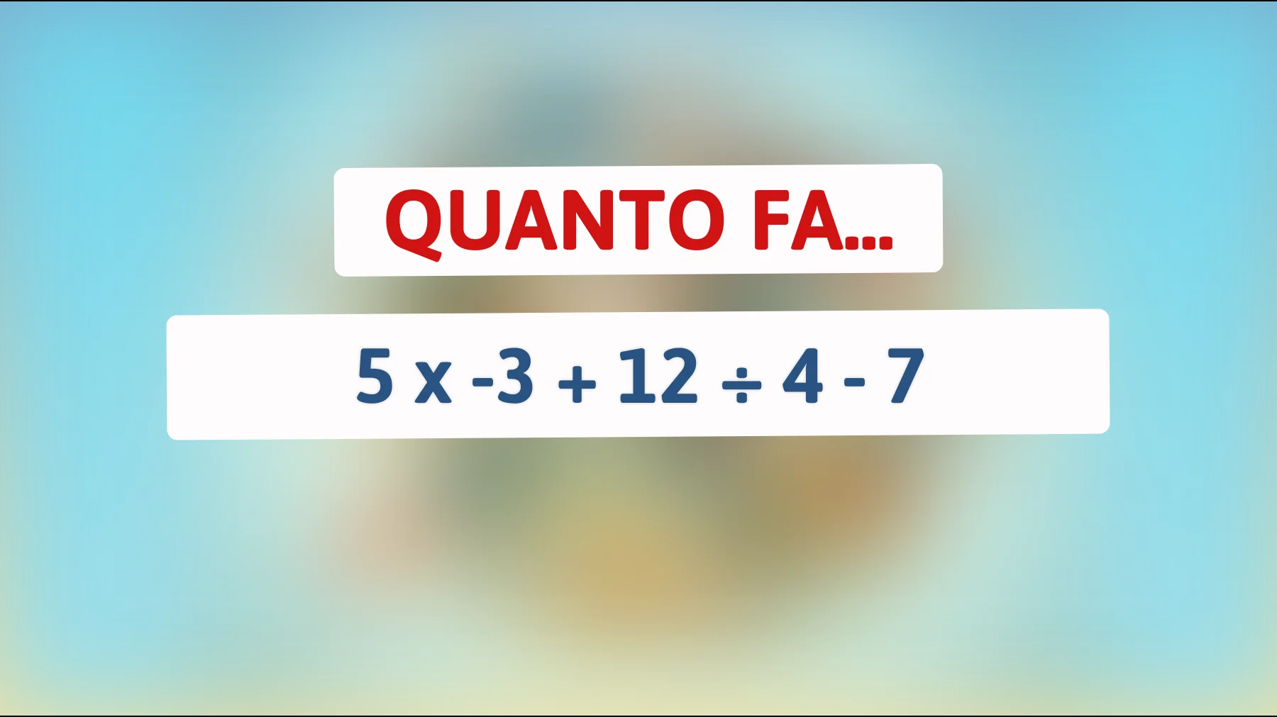 Solo il 2% delle persone sa risolvere questo semplice indovinello matematico! Sfida te stesso: quanto fa 5 x -3 + 12 ÷ 4 - 7?"